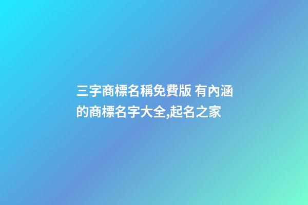 三字商標名稱免費版 有內涵的商標名字大全,起名之家-第1張-商標起名-玄機派